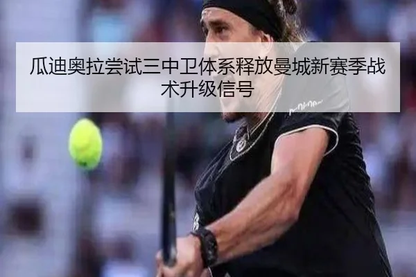 瓜迪奥拉尝试三中卫体系释放曼城新赛季战术升级信号